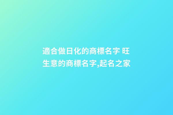 適合做日化的商標名字 旺生意的商標名字,起名之家-第1張-商標起名-玄機派